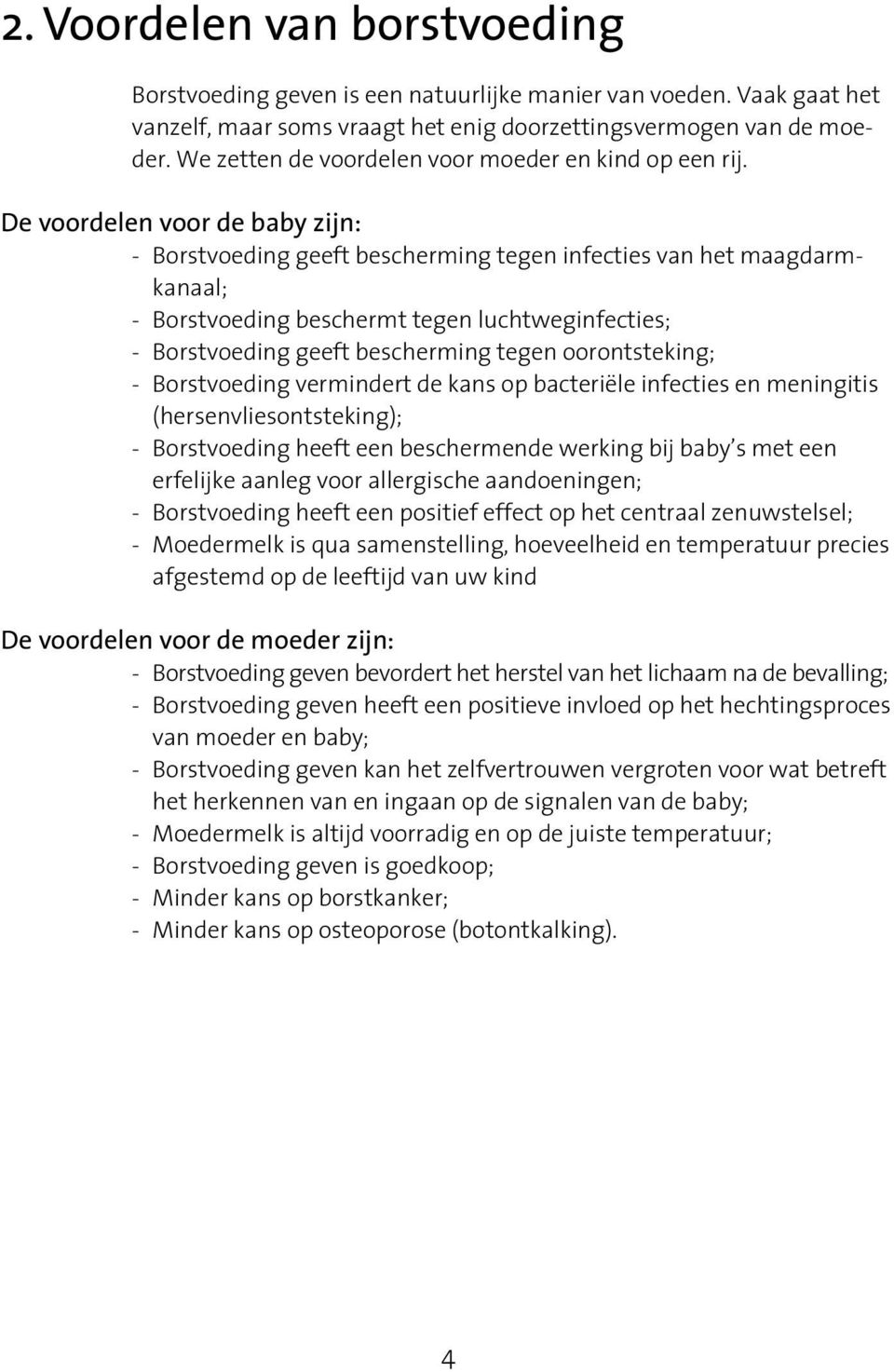 De voordelen voor de baby zijn: - Borstvoeding geeft bescherming tegen infecties van het maagdarmkanaal; - Borstvoeding beschermt tegen luchtweginfecties; - Borstvoeding geeft bescherming tegen