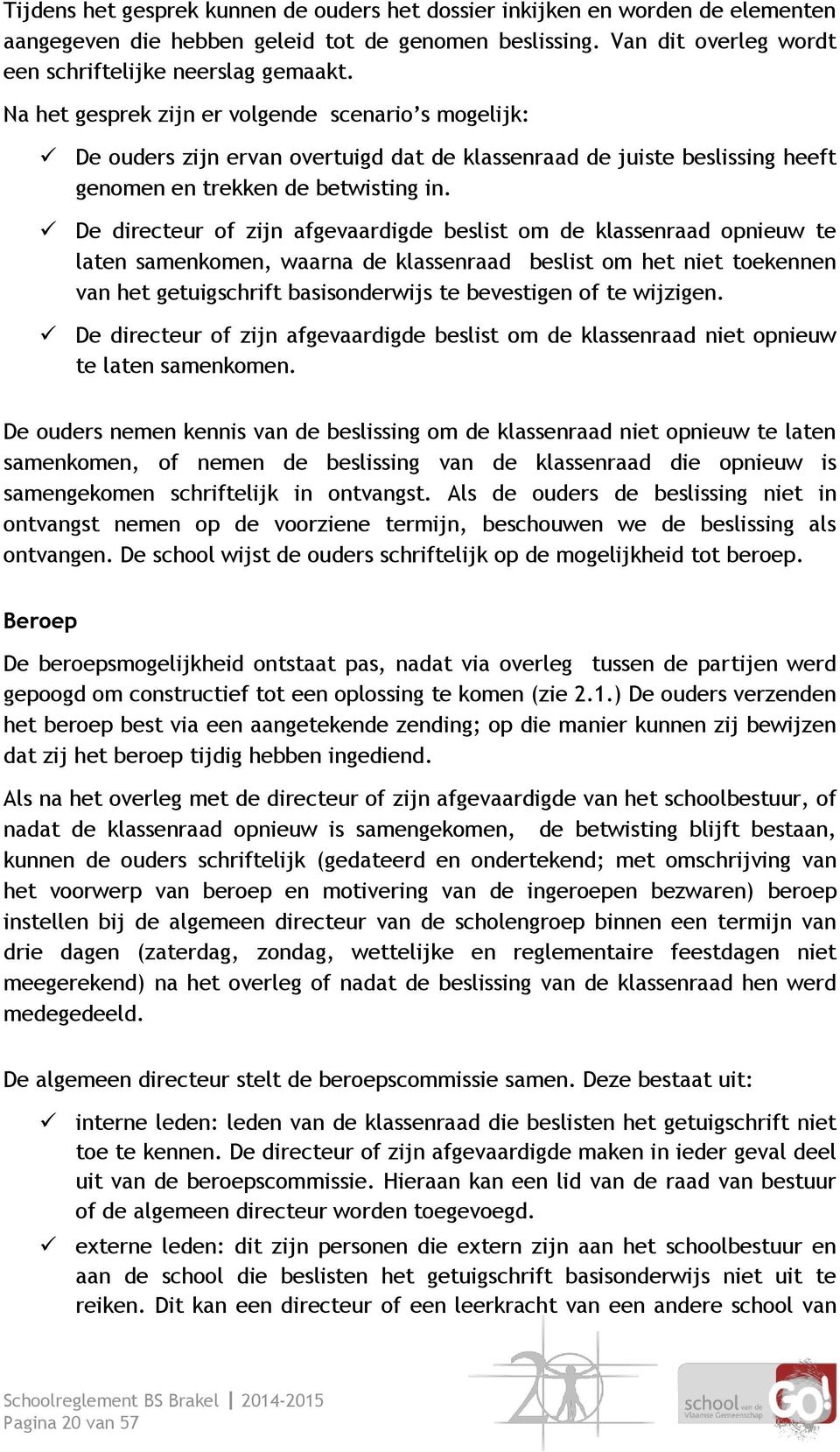 De directeur of zijn afgevaardigde beslist om de klassenraad opnieuw te laten samenkomen, waarna de klassenraad beslist om het niet toekennen van het getuigschrift basisonderwijs te bevestigen of te