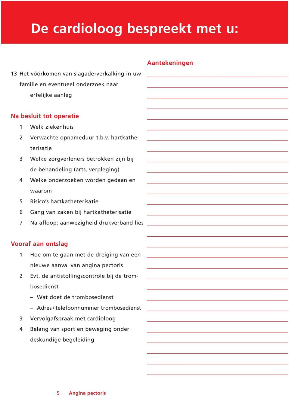 hartkatheterisatie 3 Welke zorgverleners betrokken zijn bij de behandeling (arts, verpleging) 4 Welke onderzoeken worden gedaan en waarom 5 Risico s hartkatheterisatie 6 Gang van zaken bij