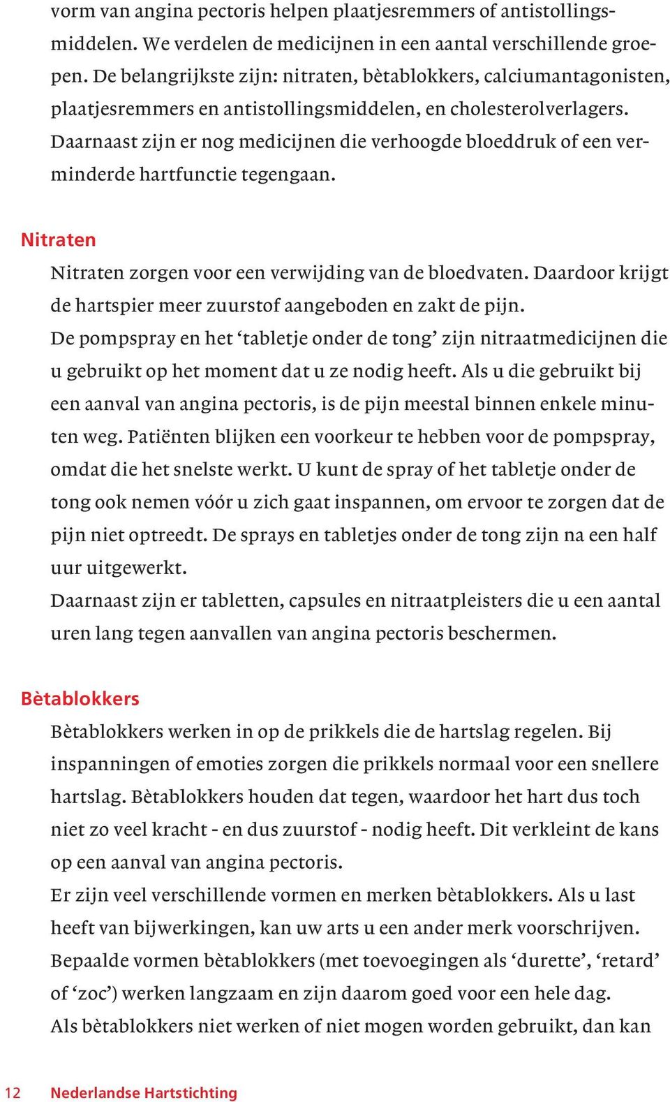 Daarnaast zijn er nog medicijnen die verhoogde bloeddruk of een verminderde hartfunctie tegengaan. Nitraten Nitraten zorgen voor een verwijding van de bloedvaten.