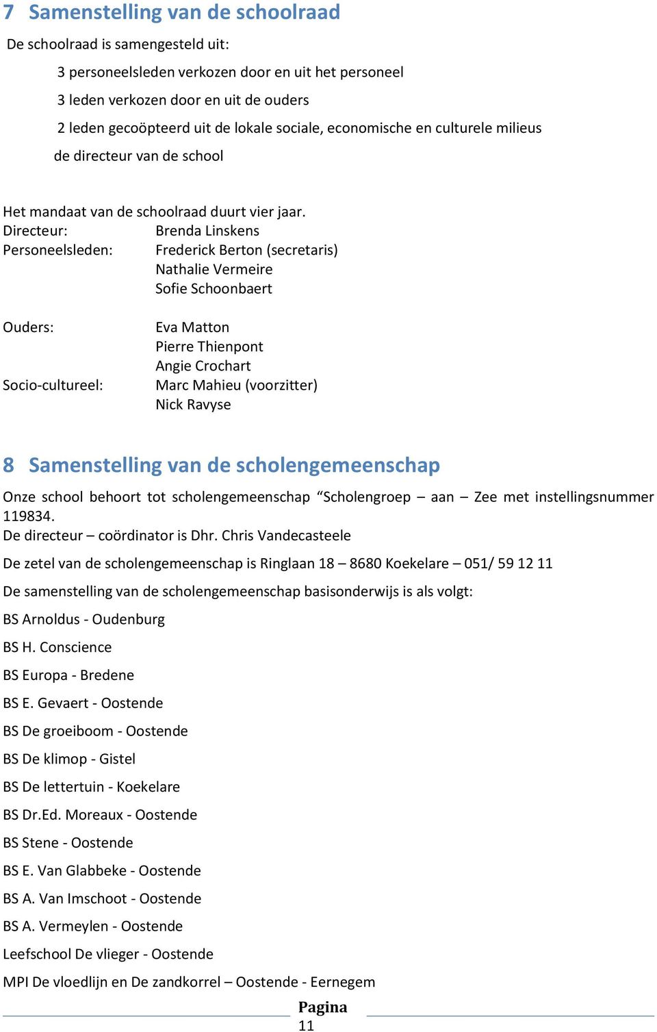 Directeur: Brenda Linskens Personeelsleden: Frederick Berton (secretaris) Nathalie Vermeire Sofie Schoonbaert Ouders: Socio-cultureel: Eva Matton Pierre Thienpont Angie Crochart Marc Mahieu