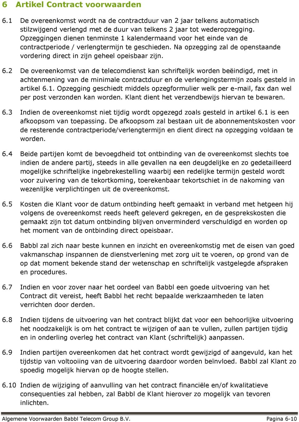 2 De overeenkomst van de telecomdienst kan schriftelijk worden beëindigd, met in achtenmening van de minimale contractduur en de verlengingstermijn zoals gesteld in artikel 6.1.