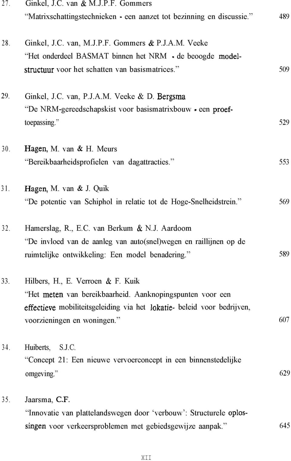 553 31. Hagen, M. van & J. Quik De potentie van Schiphol in relatie tot de Hoge-Snelheidstrein. 569 32. Hamerslag, R., E.C. van Berkum & N.J. Aardoom De invloed van de aanleg van auto(snel)wegen en raillijnen op de ruimtelijke ontwikkeling: Een model benadering.