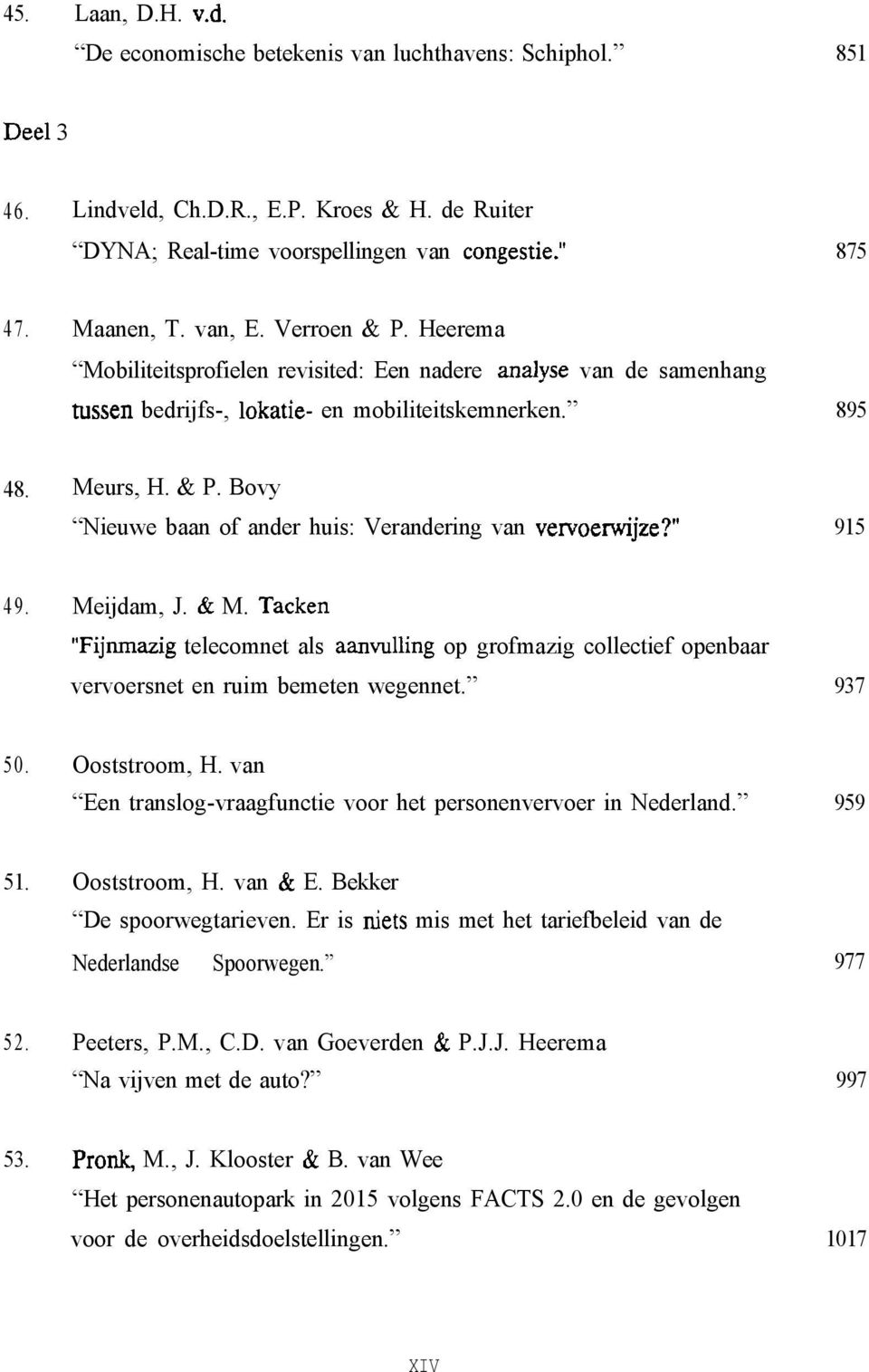 915 49. Meijdam, J. & M. Tacken Fijnmazig telecomnet als aanvulling op grofmazig collectief openbaar vervoersnet en ruim bemeten wegennet. 937 50. Ooststroom, H.