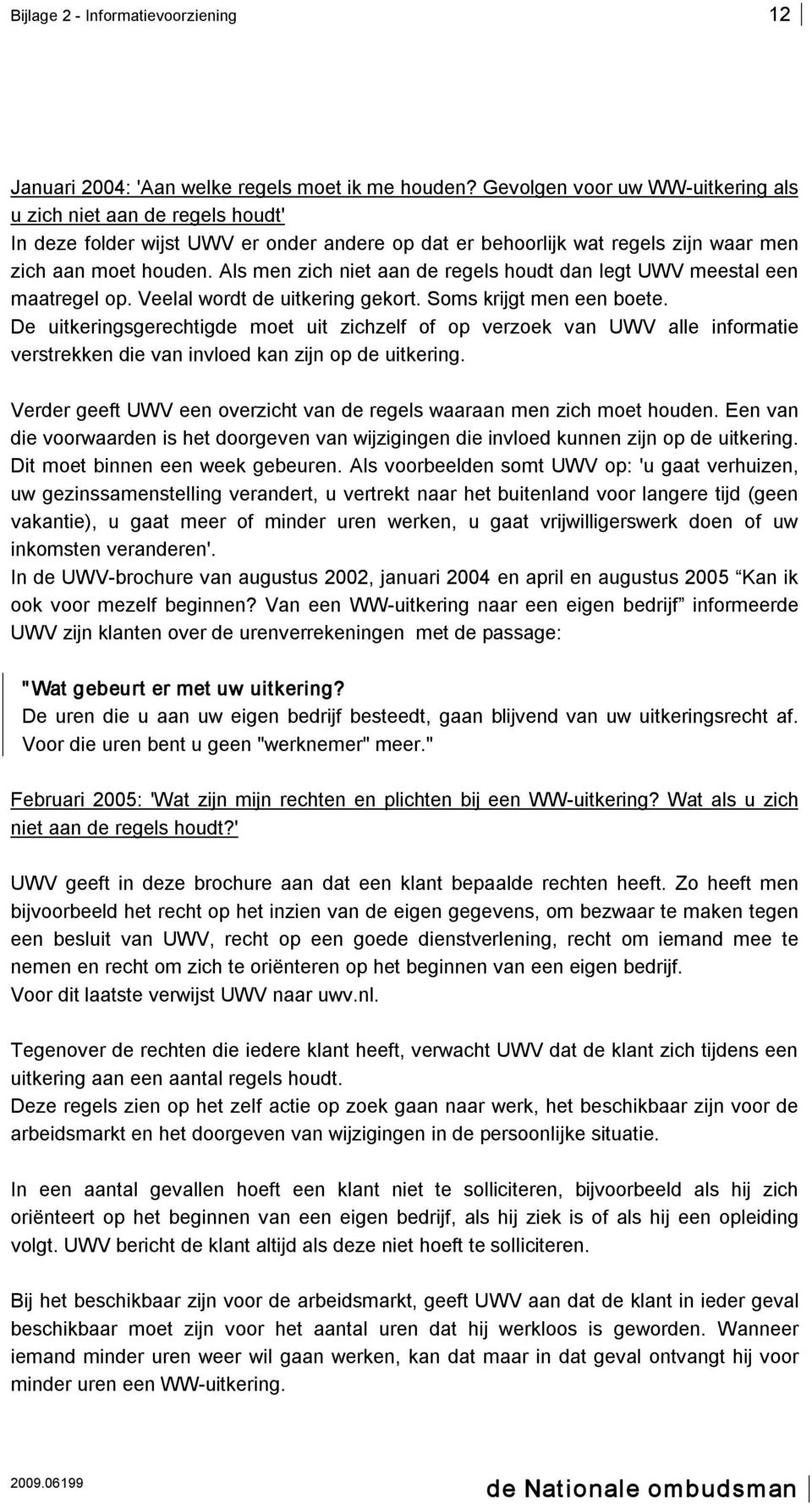 Als men zich niet aan de regels houdt dan legt UWV meestal een maatregel op. Veelal wordt de uitkering gekort. Soms krijgt men een boete.