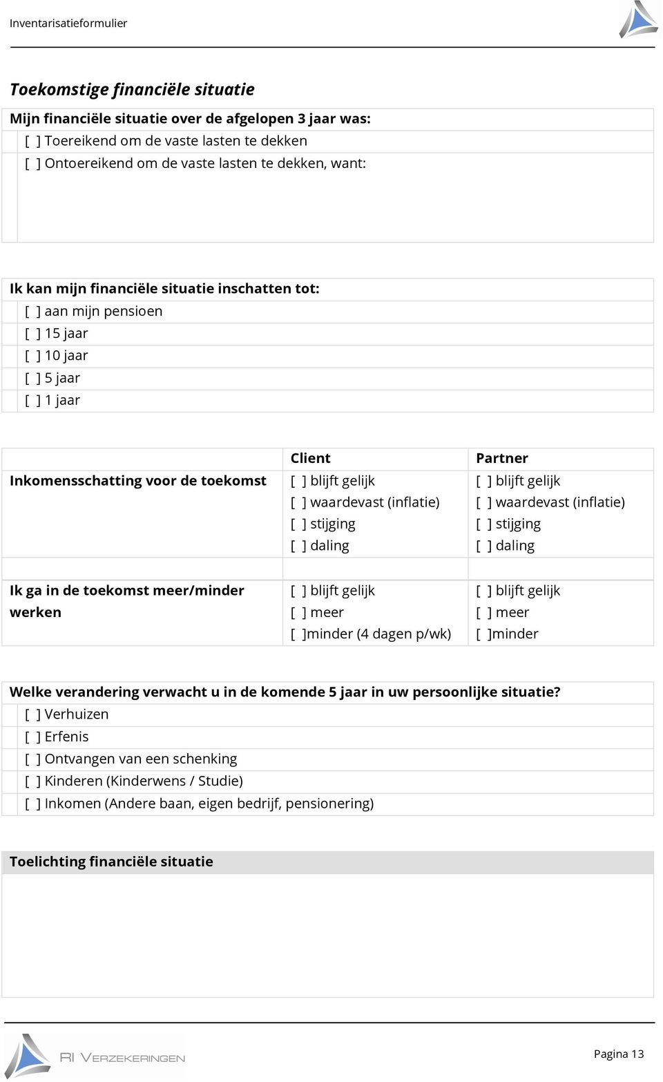 gelijk waardevast (inflatie) stijging daling Ik ga in de toekomst meer/minder werken blijft gelijk meer minder (4 dagen p/wk) blijft gelijk meer minder Welke verandering verwacht u in de komende