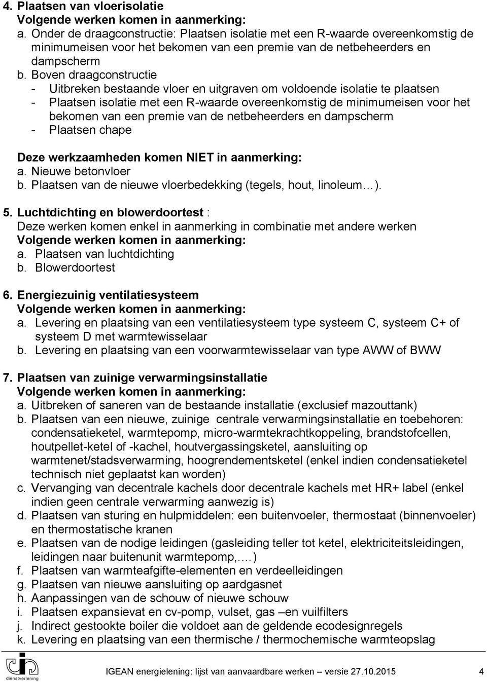 van de netbeheerders en dampscherm - Plaatsen chape Deze werkzaamheden komen NIET in aanmerking: a. Nieuwe betonvloer b. Plaatsen van de nieuwe vloerbedekking (tegels, hout, linoleum ). 5.