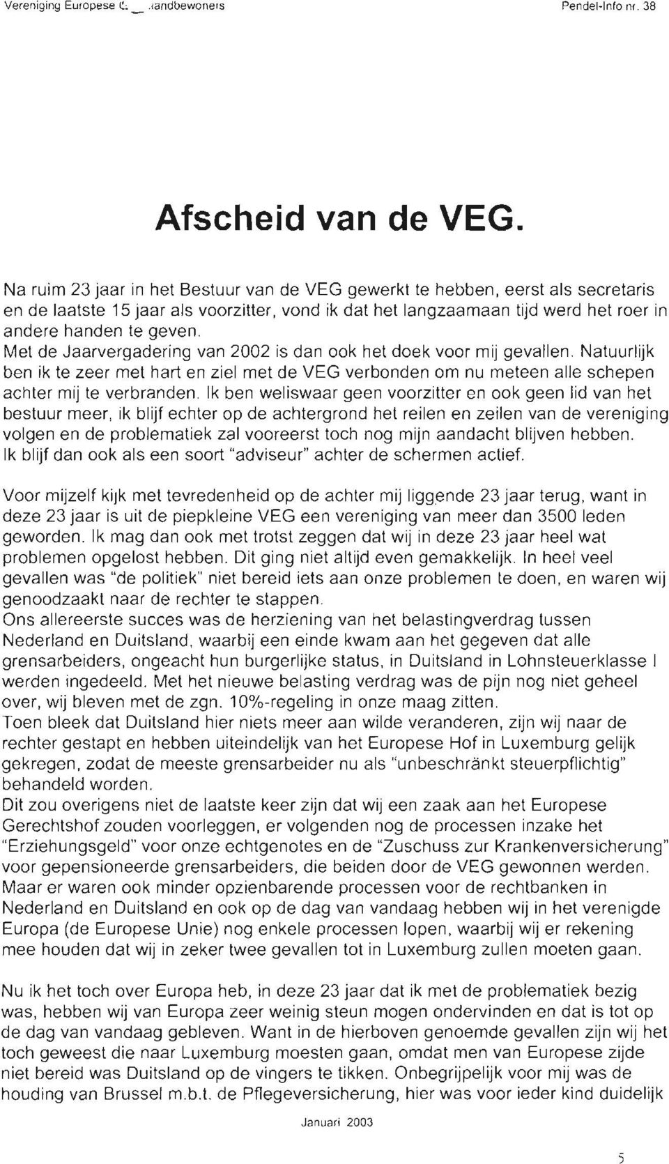 Met de Jaarvergadering van 2002 is dan ook het doek voor mij gevallen. Natuurlijk ben ik te zeer met hart en ziel met de VEG verbonden om nu meteen alle schepen achter mij te verbranden.