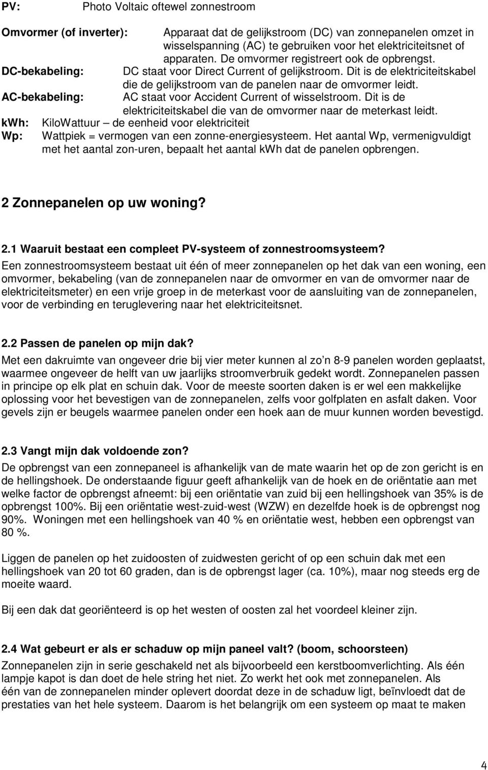 AC-bekabeling: AC staat voor Accident Current of wisselstroom. Dit is de elektriciteitskabel die van de omvormer naar de meterkast leidt.