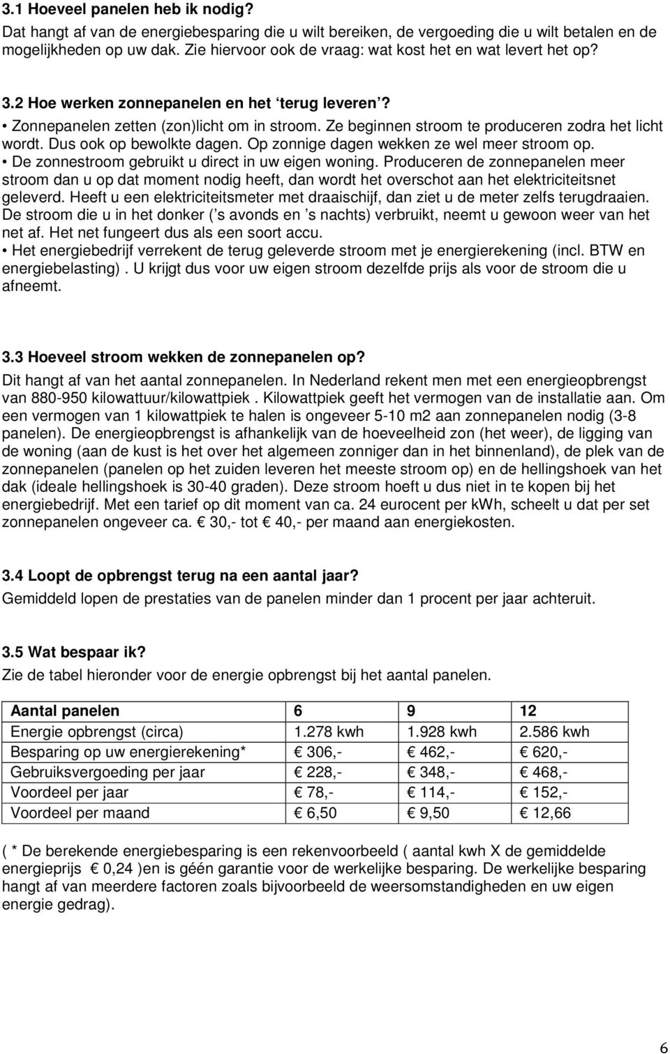 Ze beginnen stroom te produceren zodra het licht wordt. Dus ook op bewolkte dagen. Op zonnige dagen wekken ze wel meer stroom op. De zonnestroom gebruikt u direct in uw eigen woning.