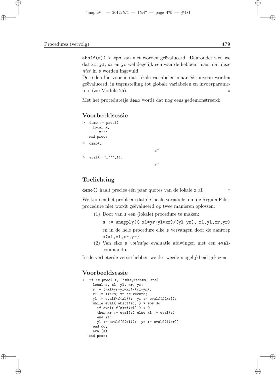 De reden hiervoor is dat lokale variabelen maar één niveau worden geëvalueerd, in tegenstelling tot globale variabelen en invoerparameters (zie Module 25).