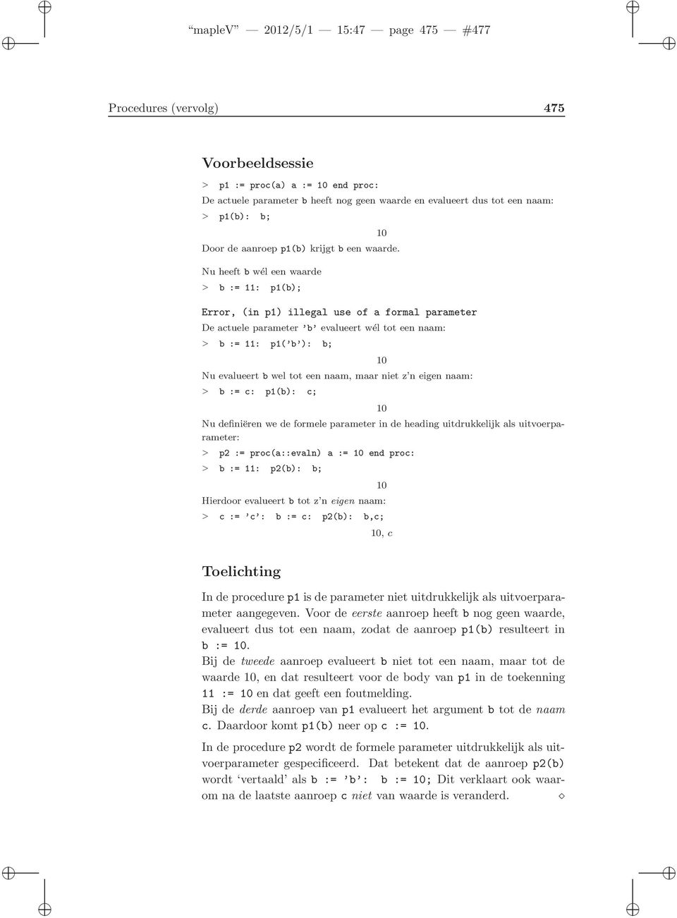 Nu heeft b wél een waarde > b := 11: p1(b); Error, (in p1) illegal use of a formal parameter De actuele parameter b evalueert wél tot een naam: > b := 11: p1( b ): b; Nu evalueert b wel tot een naam,