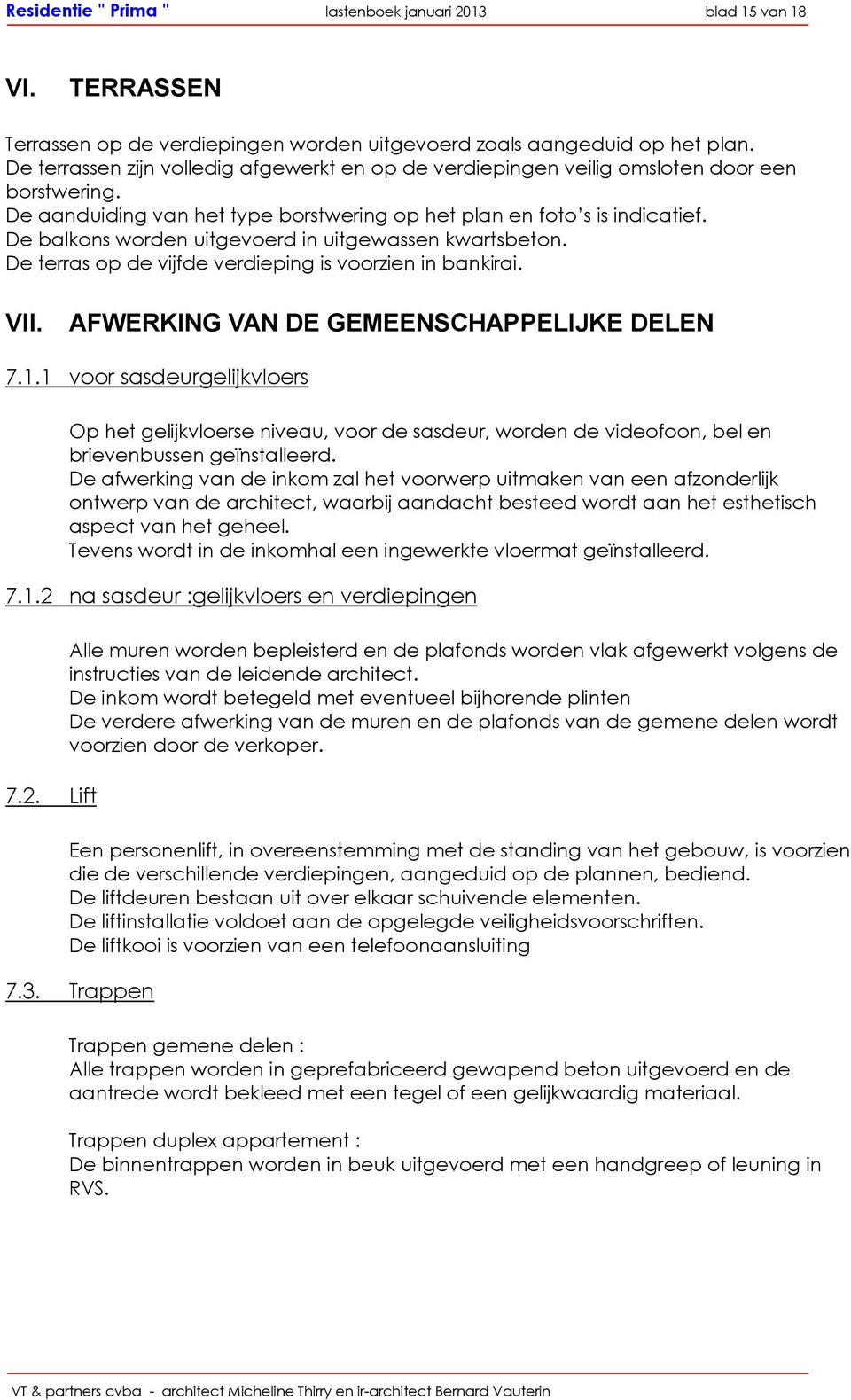 De balkons worden uitgevoerd in uitgewassen kwartsbeton. De terras op de vijfde verdieping is voorzien in bankirai. VII. AFWERKING VAN DE GEMEENSCHAPPELIJKE DELEN 7.1.