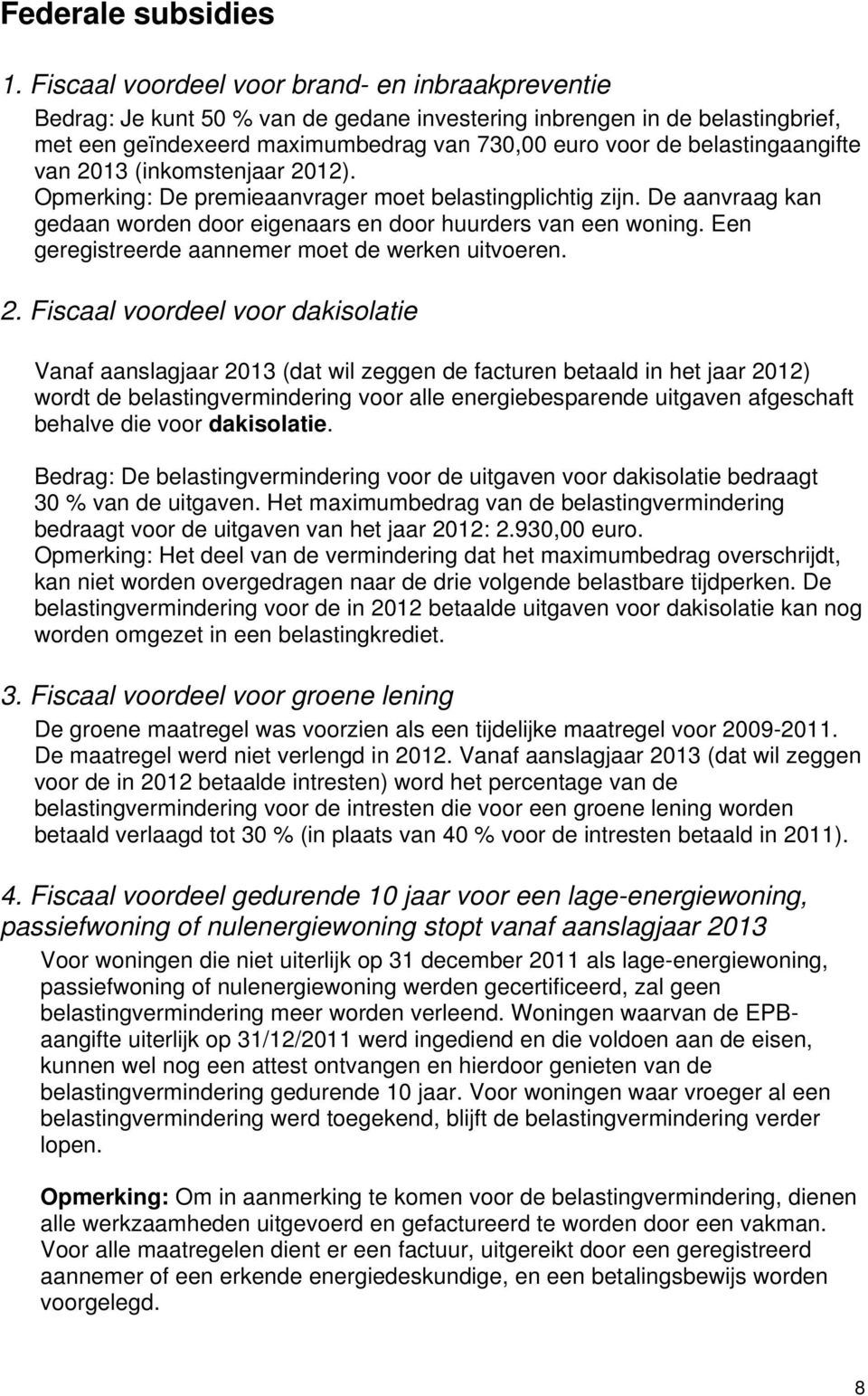 belastingaangifte van 2013 (inkomstenjaar 2012). Opmerking: De premieaanvrager moet belastingplichtig zijn. De aanvraag kan gedaan worden door eigenaars en door huurders van een woning.