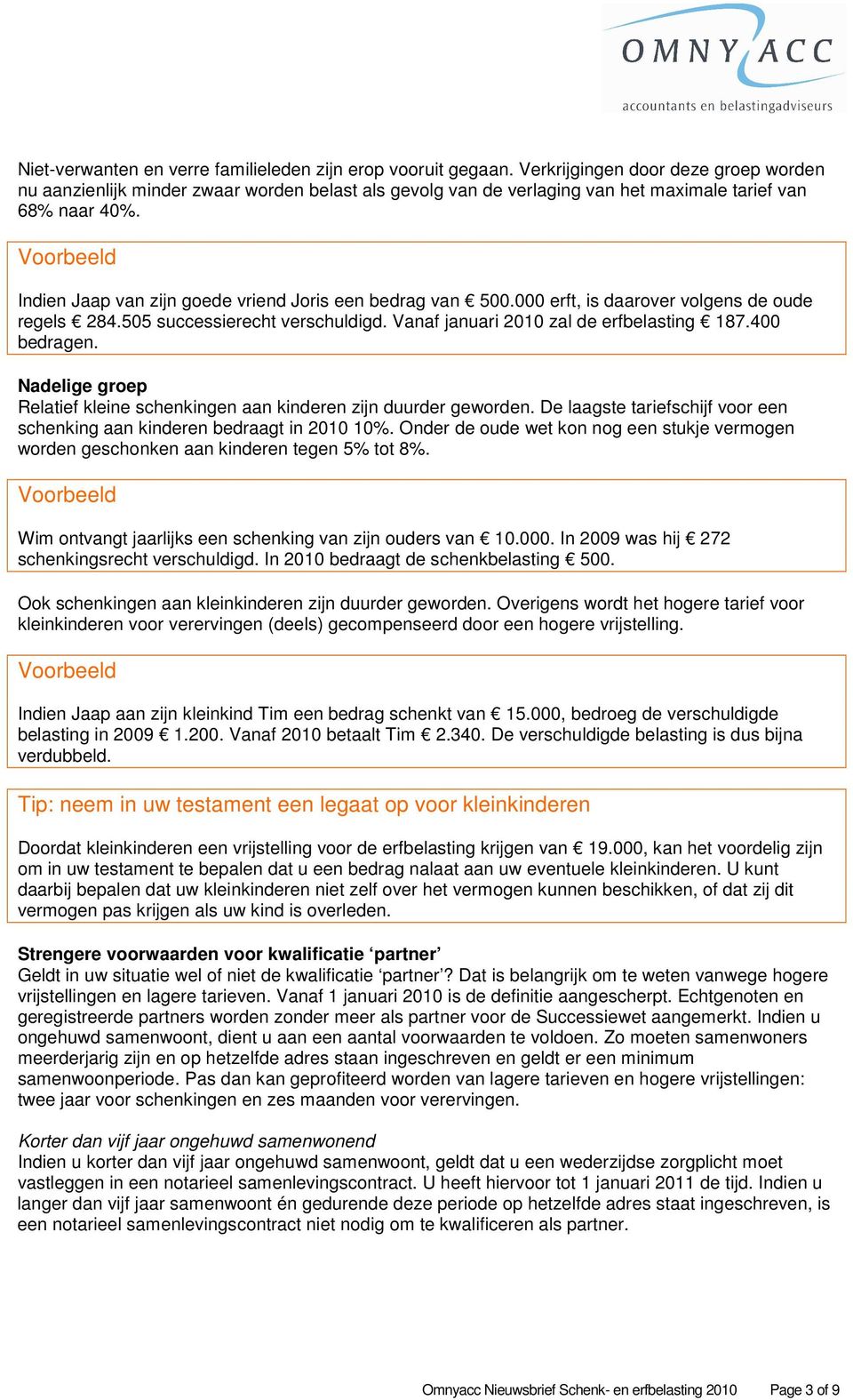 Indien Jaap van zijn goede vriend Joris een bedrag van 500.000 erft, is daarover volgens de oude regels 284.505 successierecht verschuldigd. Vanaf januari 2010 zal de erfbelasting 187.400 bedragen.