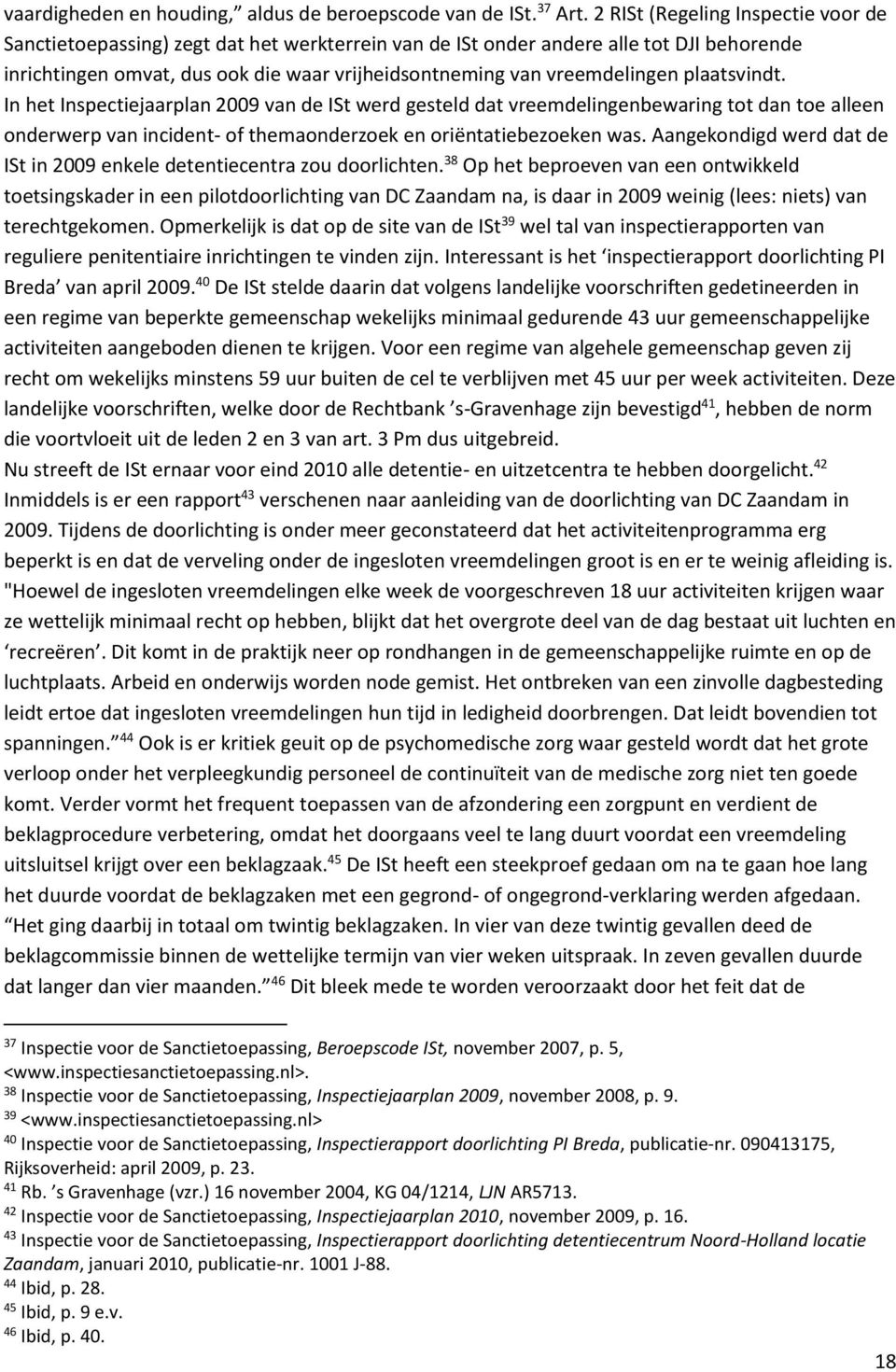 plaatsvindt. In het Inspectiejaarplan 2009 van de ISt werd gesteld dat vreemdelingenbewaring tot dan toe alleen onderwerp van incident- of themaonderzoek en oriëntatiebezoeken was.