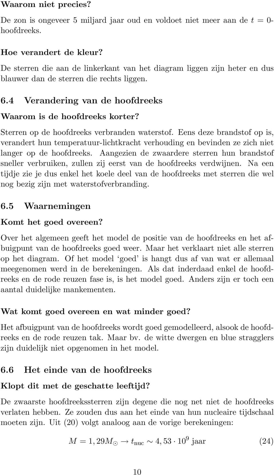 Sterren op de hoofdreeks verbranden waterstof. Eens deze brandstof op is, verandert hun temperatuur-lichtkracht verhouding en bevinden ze zich niet langer op de hoofdreeks.