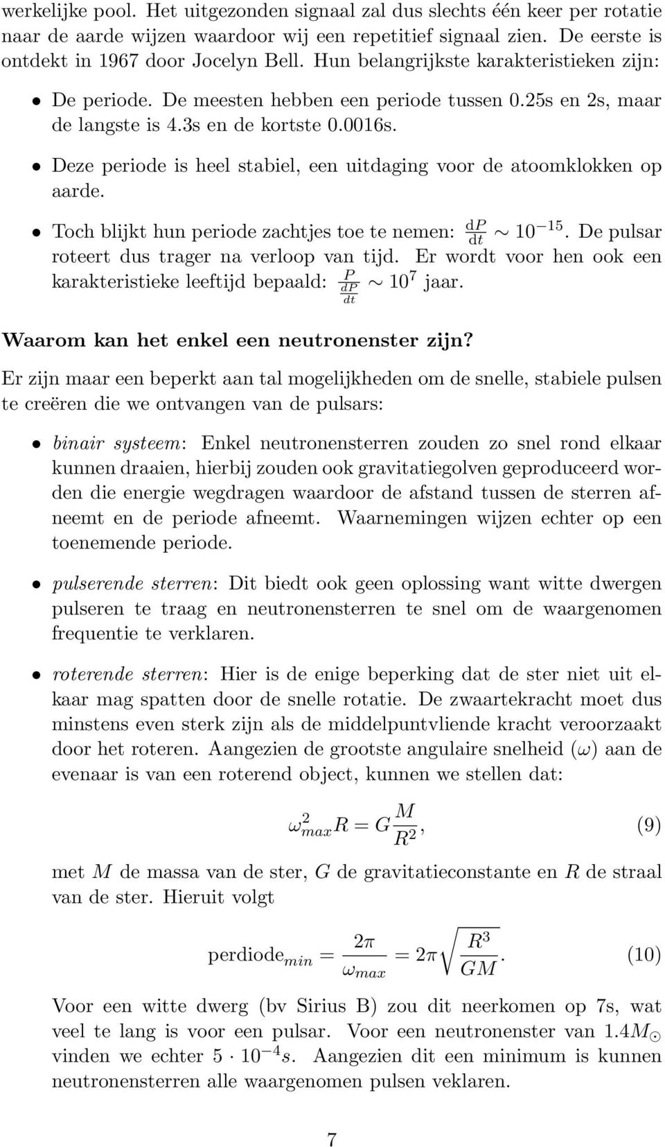 Deze periode is heel stabiel, een uitdaging voor de atoomklokken op aarde. Toch blijkt hun periode zachtjes toe te nemen: dp dt 10 15. De pulsar roteert dus trager na verloop van tijd.