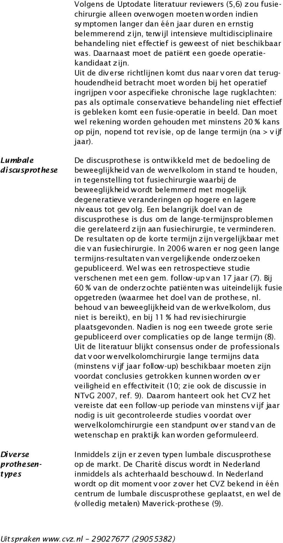 Uit de div erse richtlijnen komt dus naar v oren dat terughoudendheid betracht moet w orden bij het operatief ingrijpen v oor aspecifieke chronische lage rugklachten: pas als optimale conservatieve