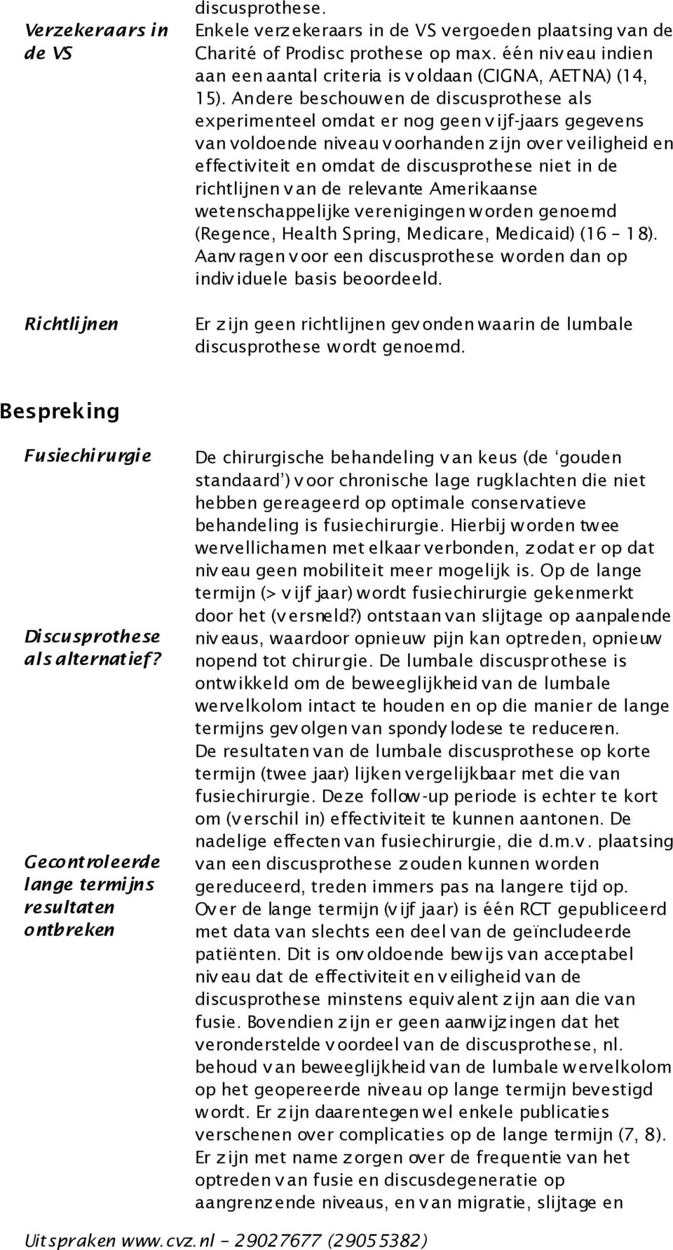 Andere beschouw en de discusprothese als experimenteel omdat er nog geen v ijf-jaars gegevens van voldoende niveau v oorhanden z ijn over veiligheid en effectiviteit en omdat de discusprothese niet