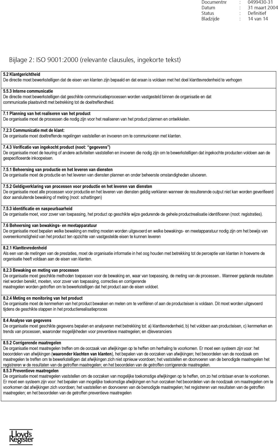 5.3 Interne communicatie De directie moet bewerkstelligen dat geschikte communicatieprocessen worden vastgesteld binnen de organisatie en dat communicatie plaatsvindt met betrekking tot de