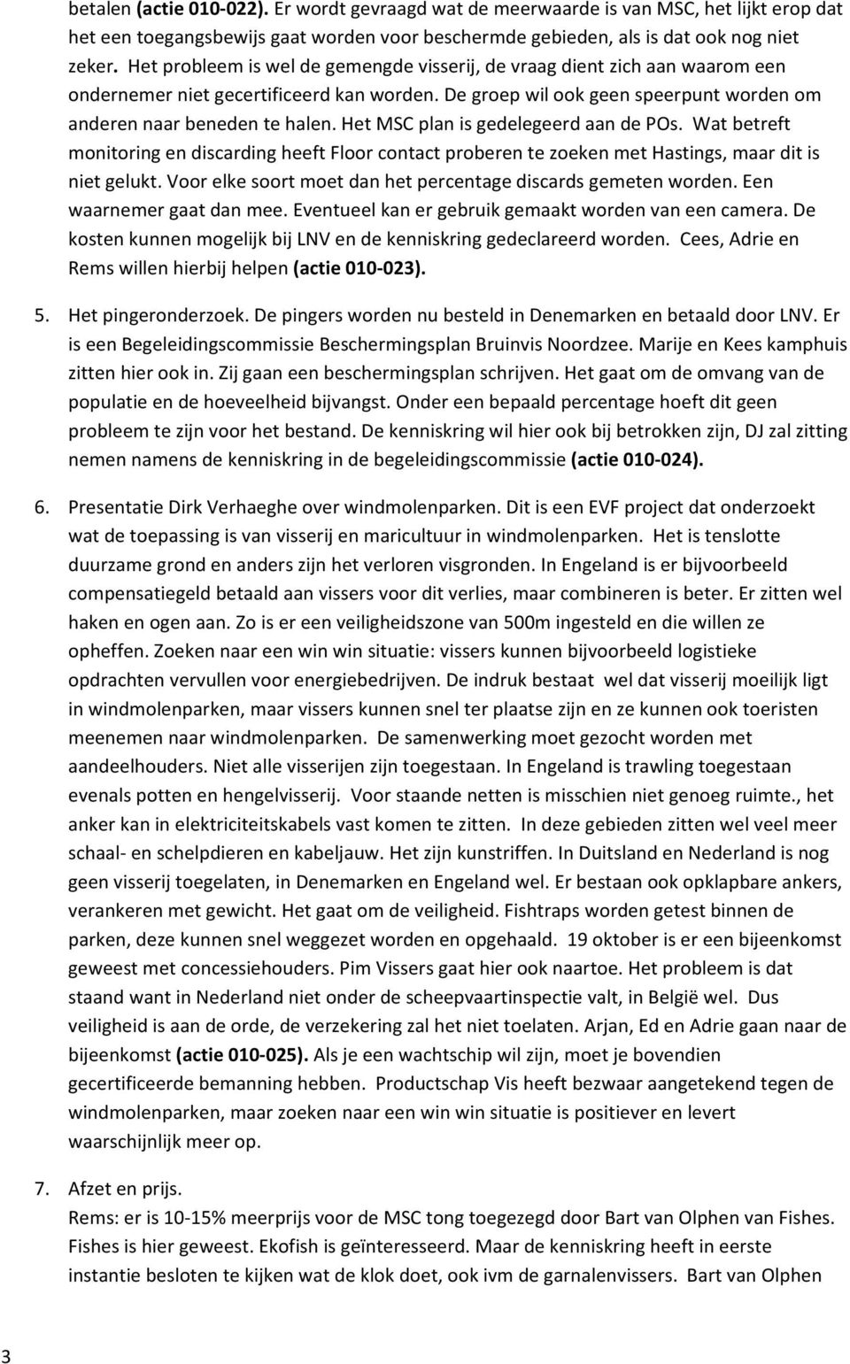 Het MSC plan is gedelegeerd aan de POs. Wat betreft monitoring en discarding heeft Floor contact proberen te zoeken met Hastings, maar dit is niet gelukt.