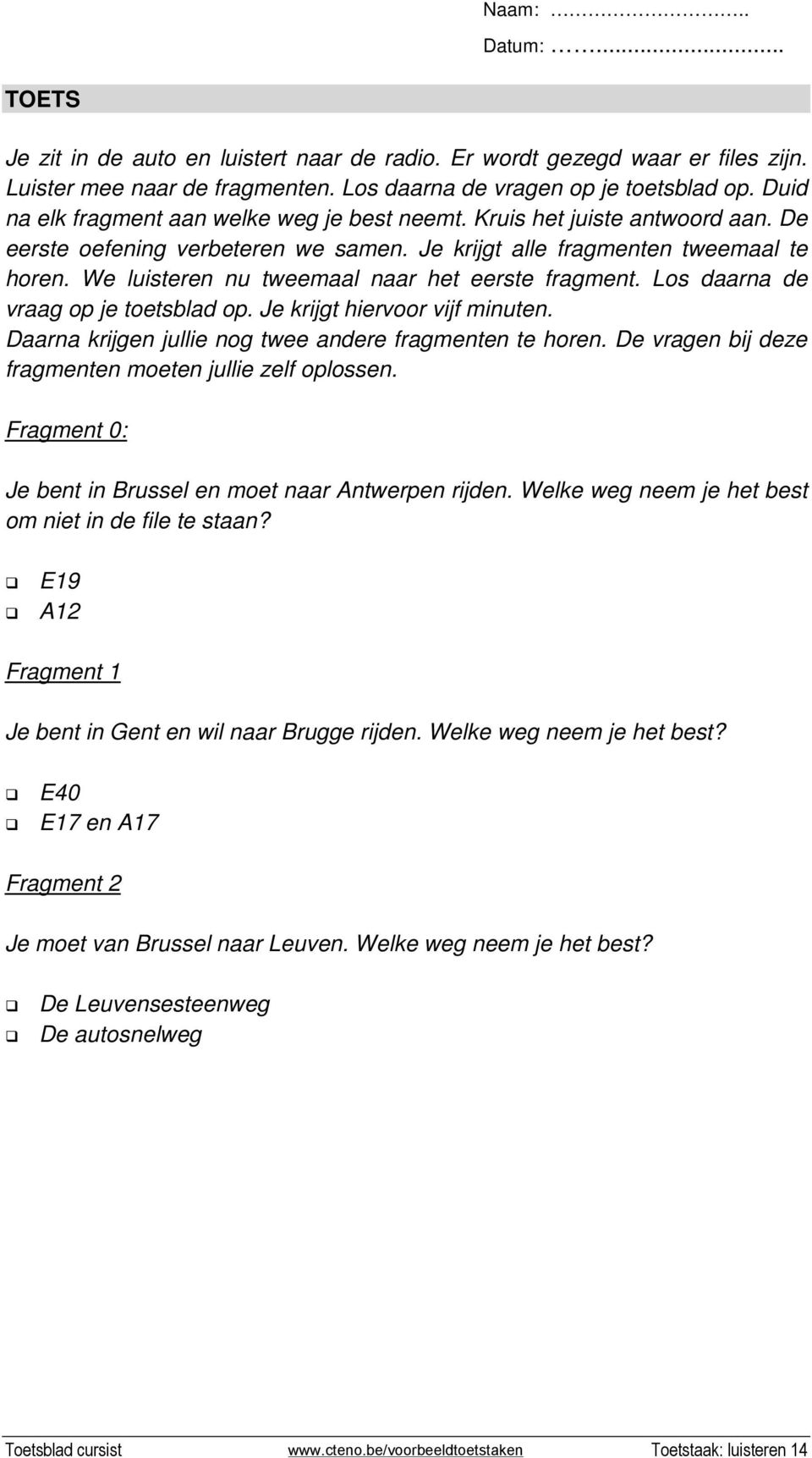 We luisteren nu tweemaal naar het eerste fragment. Los daarna de vraag op je toetsblad op. Je krijgt hiervoor vijf minuten. Daarna krijgen jullie nog twee andere fragmenten te horen.