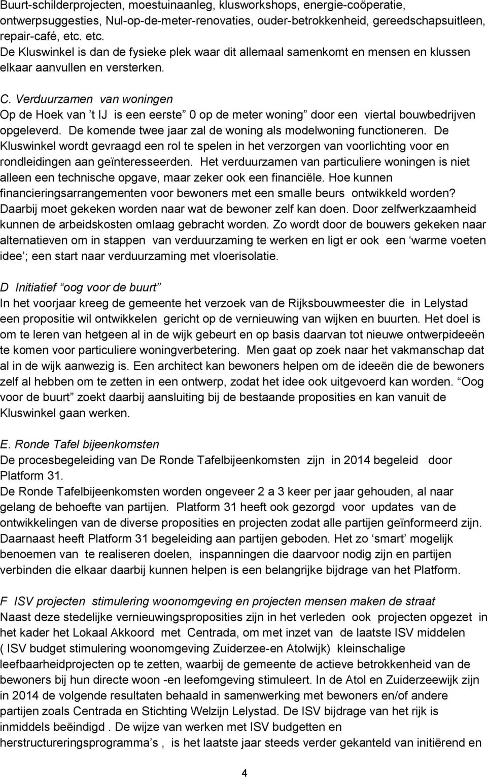 Verduurzamen van woningen Op de Hoek van t IJ is een eerste 0 op de meter woning door een viertal bouwbedrijven opgeleverd. De komende twee jaar zal de woning als modelwoning functioneren.