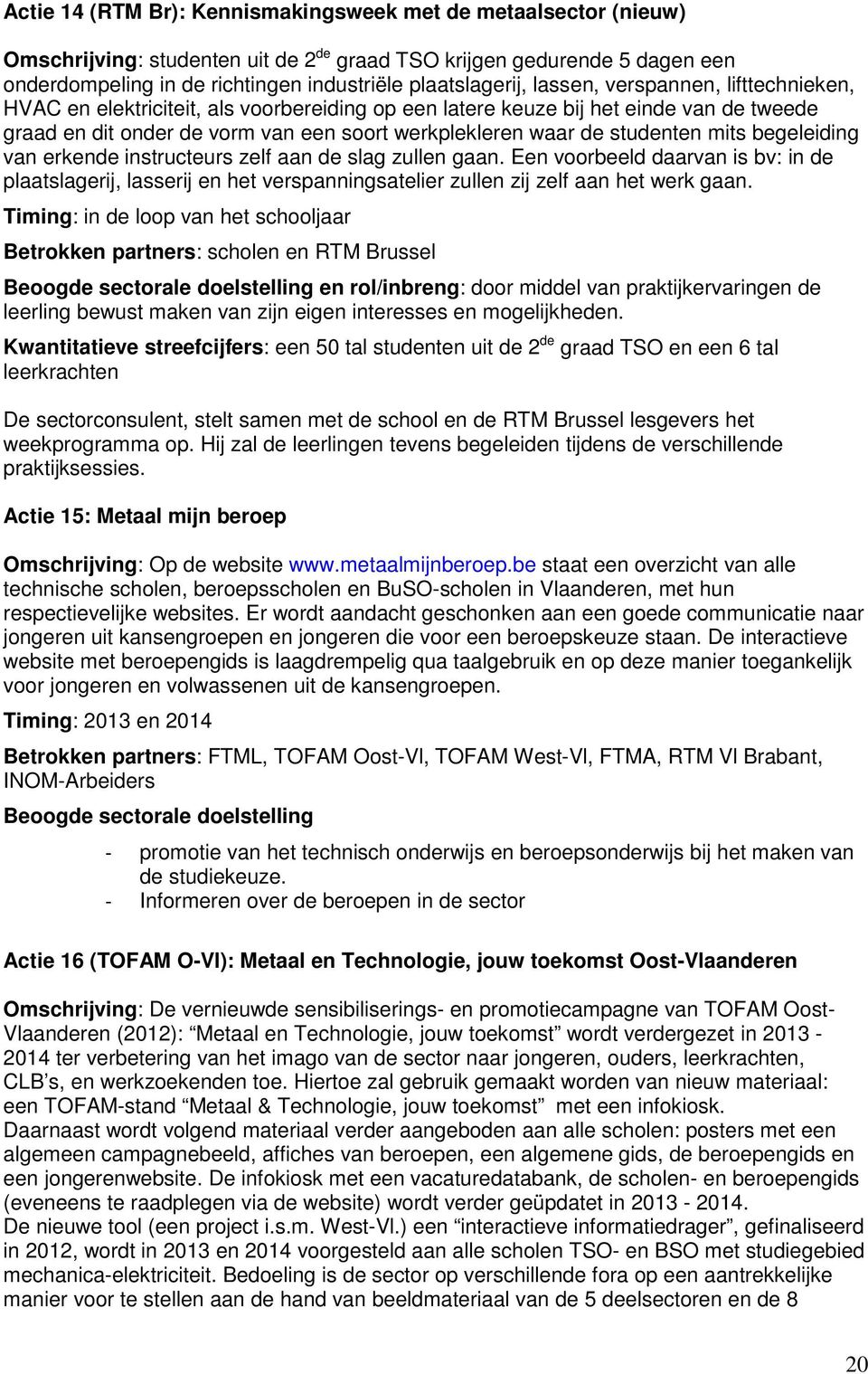 mits begeleiding van erkende instructeurs zelf aan de slag zullen gaan. Een voorbeeld daarvan is bv: in de plaatslagerij, lasserij en het verspanningsatelier zullen zij zelf aan het werk gaan.