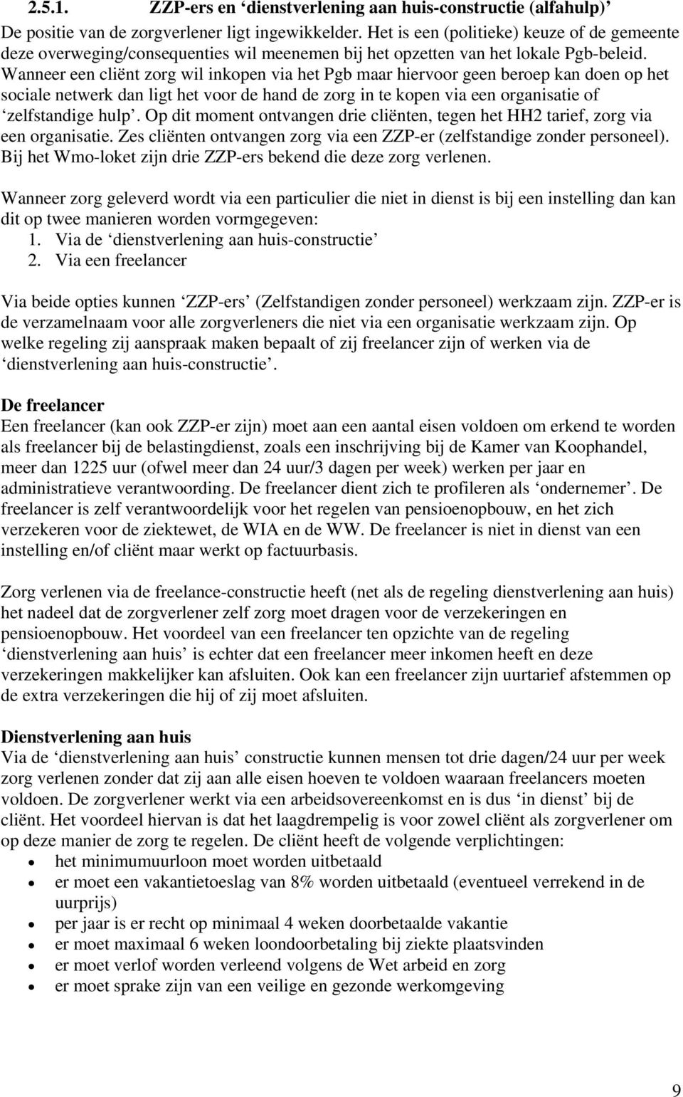 Wanneer een cliënt zorg wil inkopen via het Pgb maar hiervoor geen beroep kan doen op het sociale netwerk dan ligt het voor de hand de zorg in te kopen via een organisatie of zelfstandige hulp.