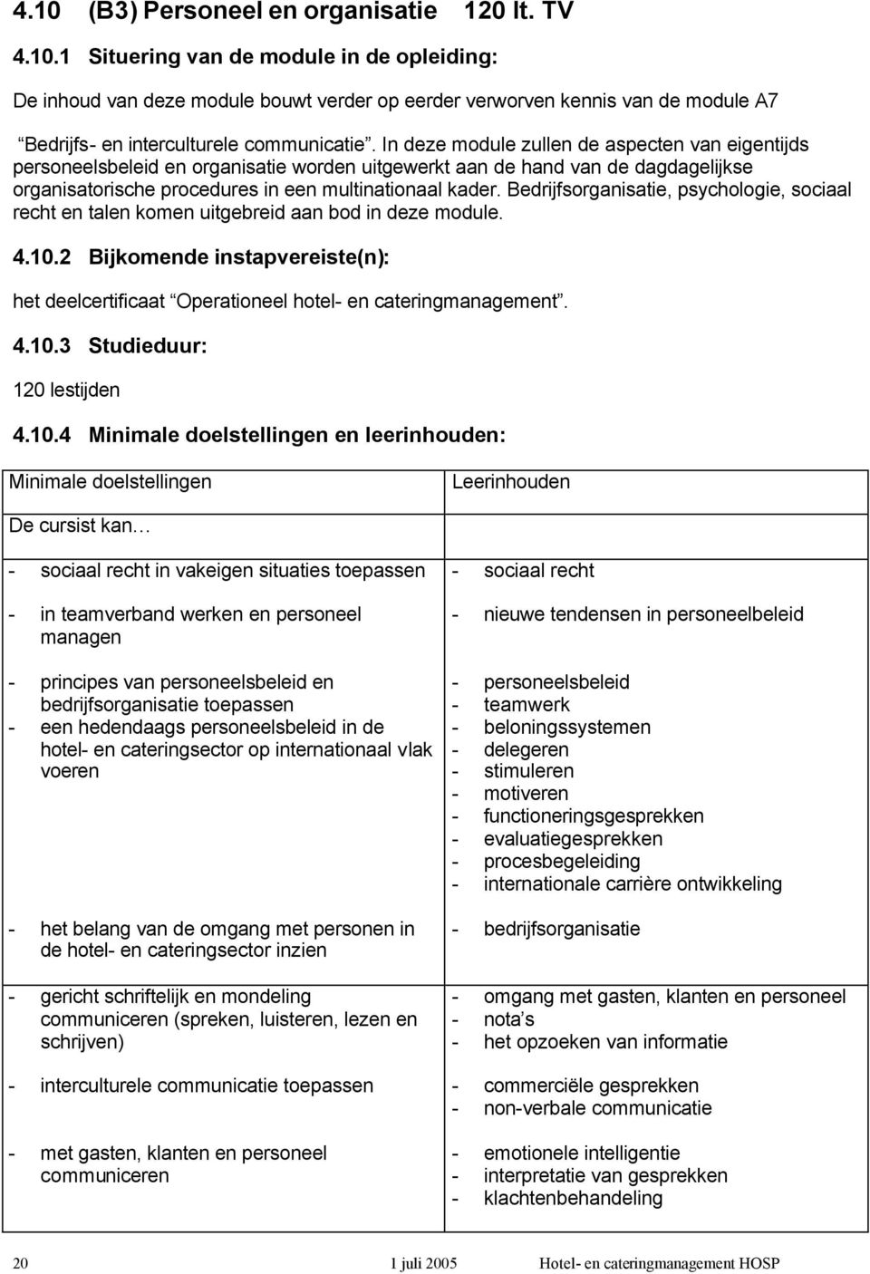 Bedrijfsorganisatie, psychologie, sociaal recht en talen komen uitgebreid aan bod in deze module. 4.10.2 Bijkomende instapvereiste(n): het deelcertificaat Operationeel hotel- en cateringmanagement. 4.10.3 Studieduur: 120 lestijden 4.