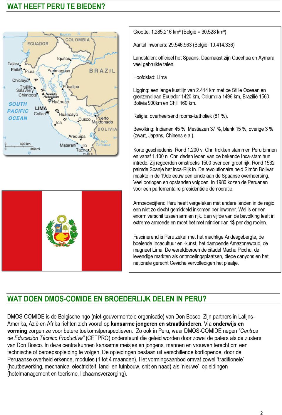 414 km met de Stille Oceaan en grenzend aan Ecuador 1420 km, Columbia 1496 km, Brazilië 1560, Bolivia 900km en Chili 160 km. Religie: overheersend rooms-katholiek (81 %).