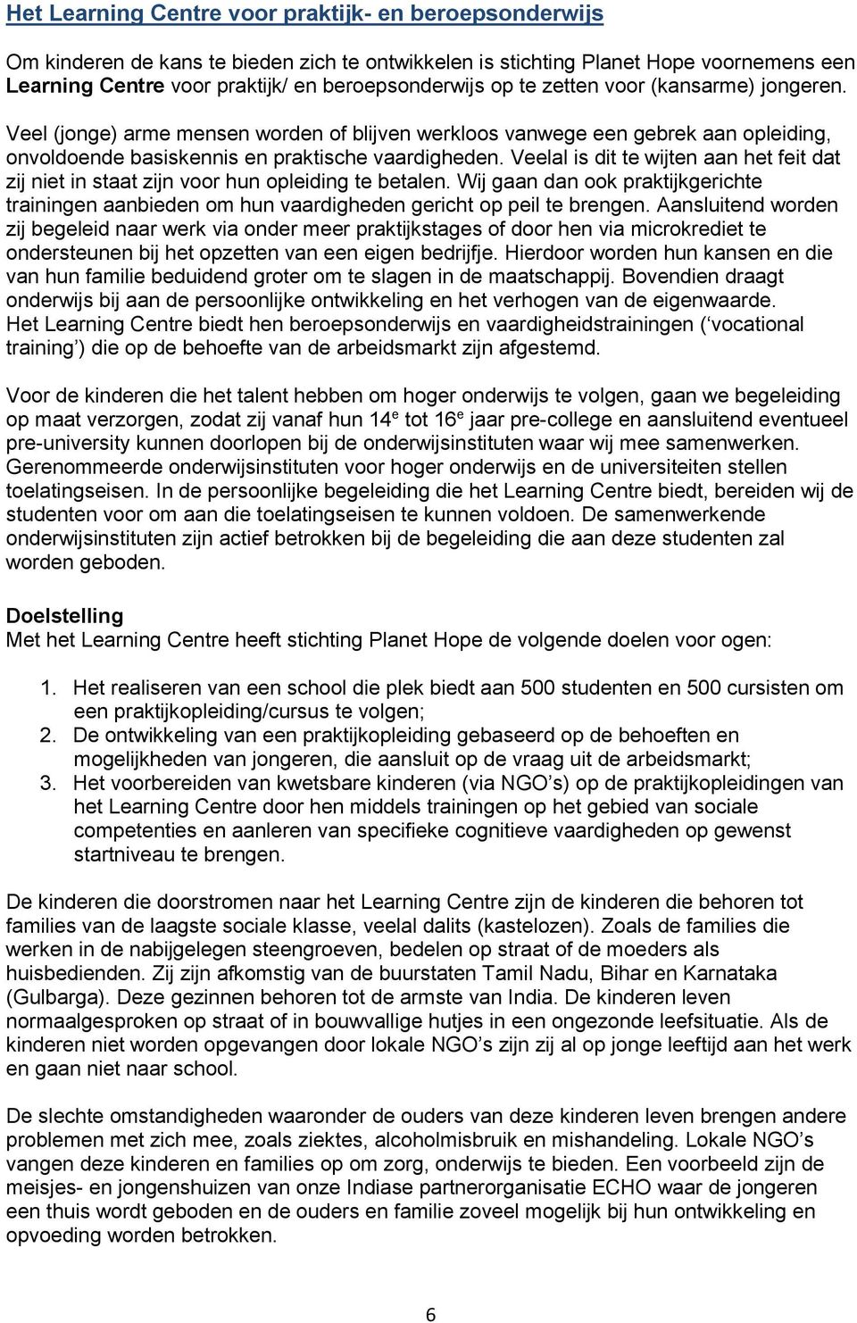 Veelal is dit te wijten aan het feit dat zij niet in staat zijn voor hun opleiding te betalen. Wij gaan dan ook praktijkgerichte trainingen aanbieden om hun vaardigheden gericht op peil te brengen.