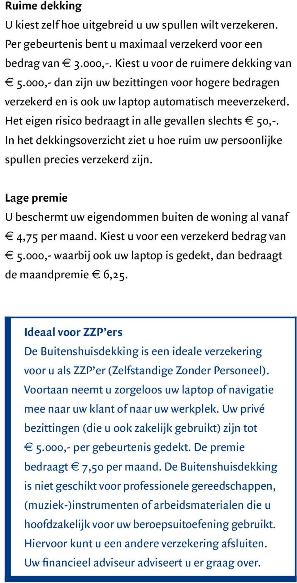 In het dekkingsoverzicht ziet u hoe ruim uw persoonlijke spullen precies verzekerd zijn. Lage premie U beschermt uw eigendommen buiten de woning al vanaf 4,75 per maand.