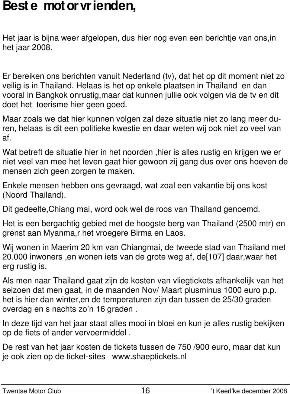 Helaas is het op enkele plaatsen in Thailand en dan vooral in Bangkok onrustig,maar dat kunnen jullie ook volgen via de tv en dit doet het toerisme hier geen goed.