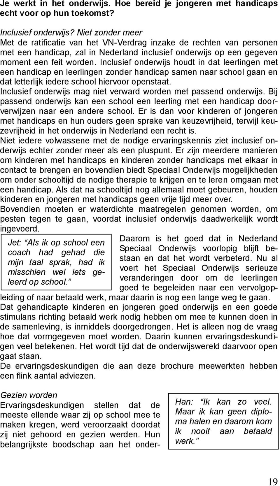 Inclusief onderwijs houdt in dat leerlingen met een handicap en leerlingen zonder handicap samen naar school gaan en dat letterlijk iedere school hiervoor openstaat.