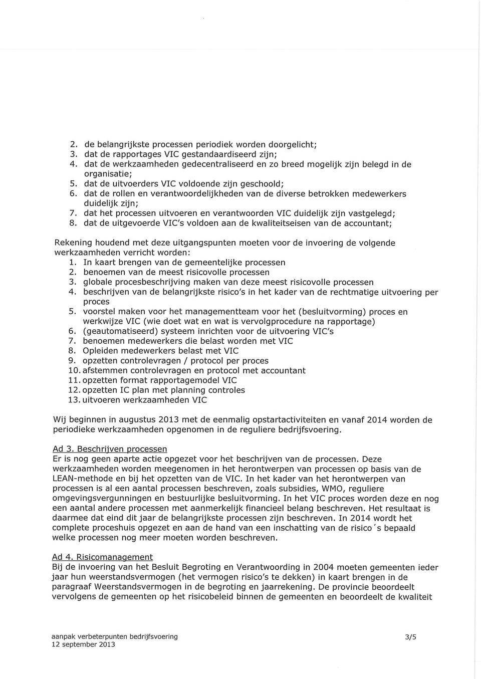 dat de rollen en verantwoordelijkheden van de diverse betrokken medewerkers duidelijk zijn; 7. dat het processen uitvoeren en verantwoorden VIC duidelijk zijn vastgelegd; 8.