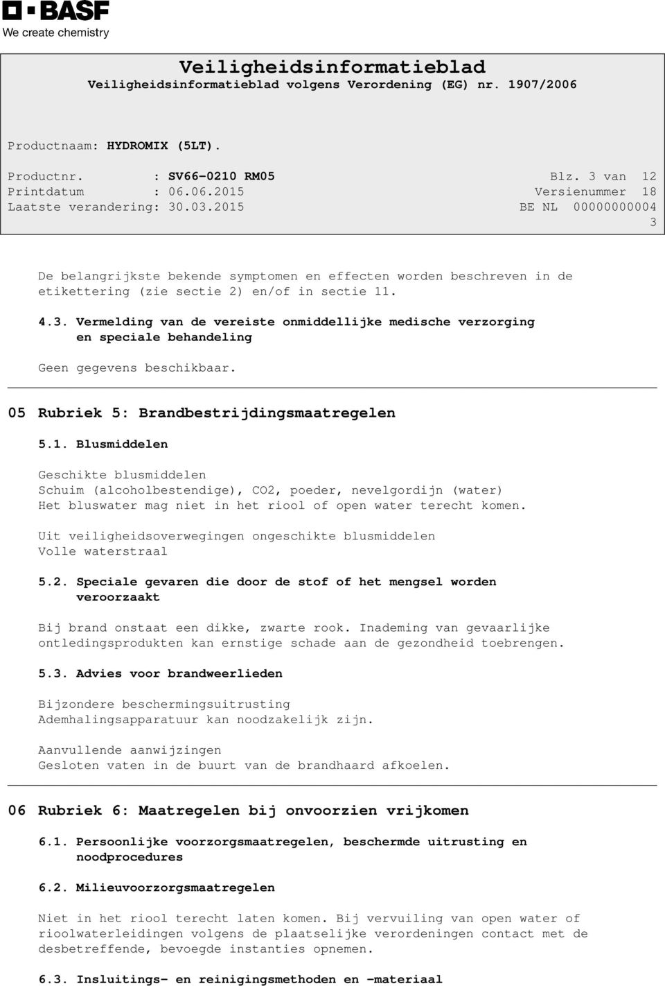 Blusmiddelen Geschikte blusmiddelen Schuim (alcoholbestendige), CO2, poeder, nevelgordijn (water) Het bluswater mag niet in het riool of open water terecht komen.