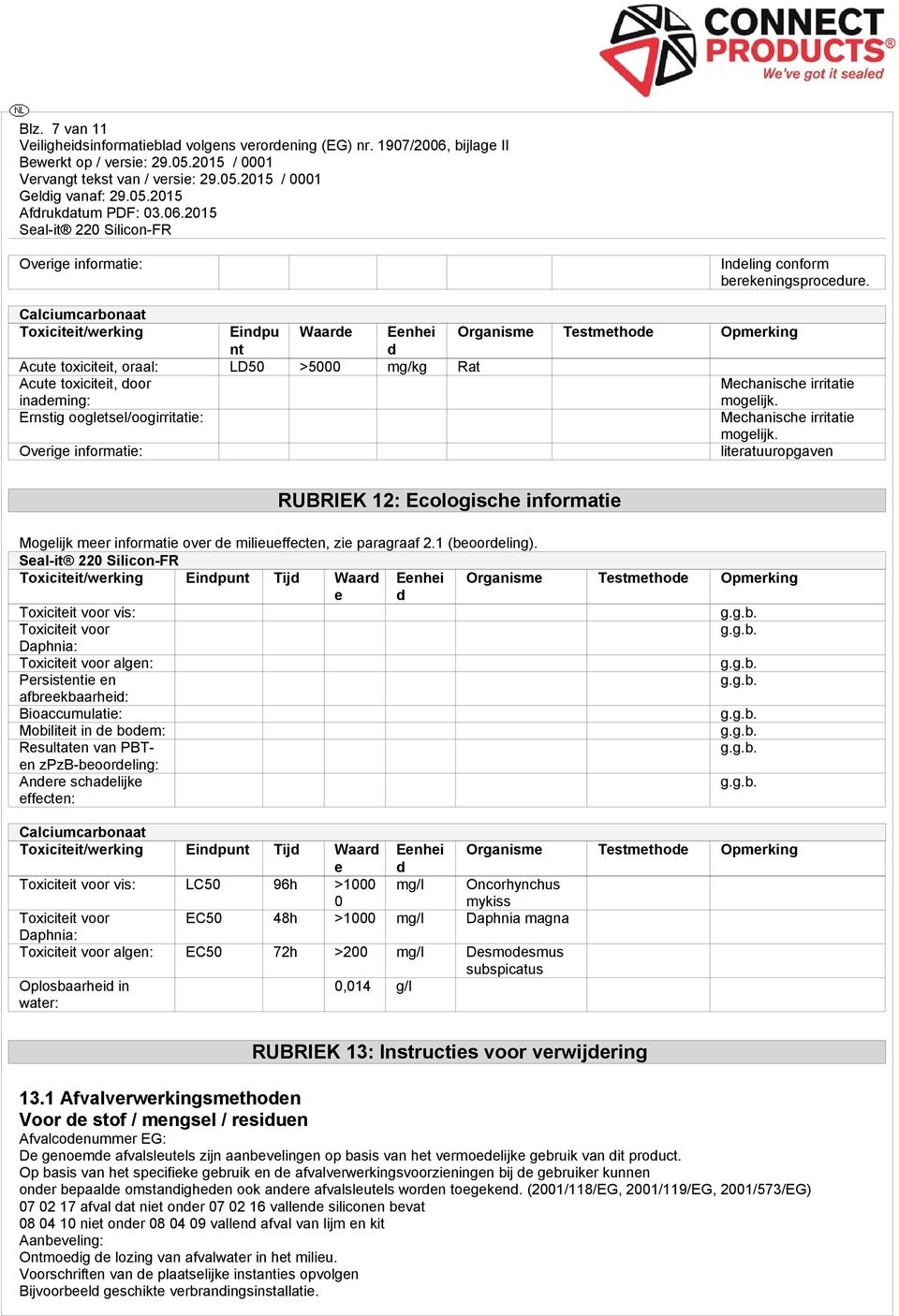 mogelijk. Ernstig oogletsel/oogirritatie: Mechanische irritatie mogelijk.