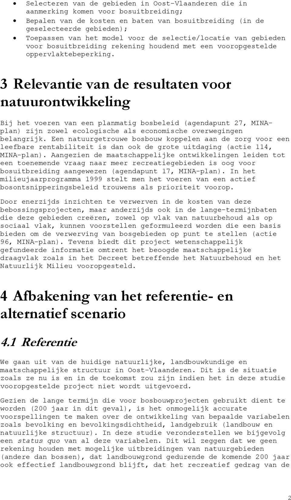 3 Relevantie van de resultaten voor natuurontwikkeling Bij het voeren van een planmatig bosbeleid (agendapunt 27, MINAplan) zijn zowel ecologische als economische overwegingen belangrijk.