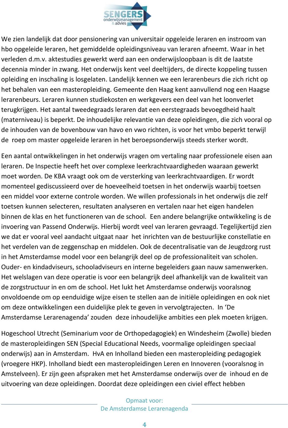 Gemeente den Haag kent aanvullend nog een Haagse lerarenbeurs. Leraren kunnen studiekosten en werkgevers een deel van het loonverlet terugkrijgen.