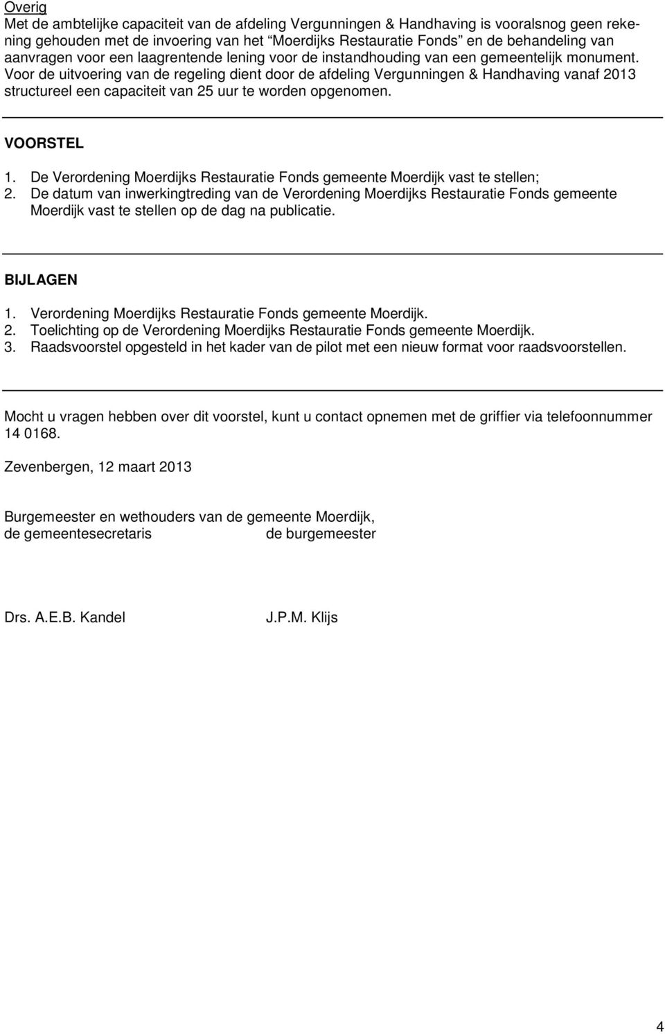 Voor de uitvoering van de regeling dient door de afdeling Vergunningen & Handhaving vanaf 2013 structureel een capaciteit van 25 uur te worden opgenomen. VOORSTEL 1.