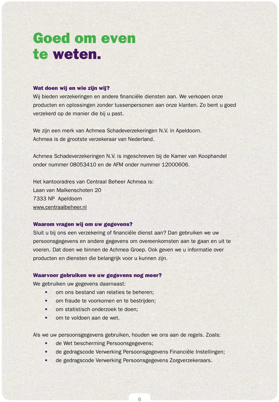 in Apeldoorn. Achmea is de grootste verzekeraar van Nederland. Achmea Schadeverzekeringen N.V. is ingeschreven bij de Kamer van Koophandel onder nummer 08053410 en de AFM onder nummer 12000606.