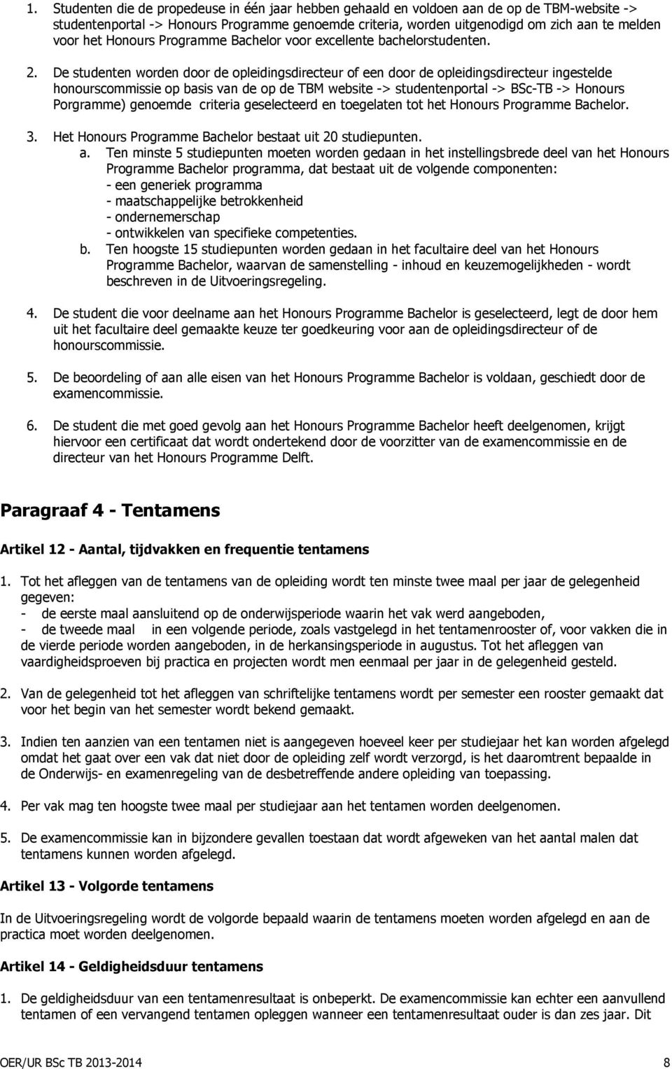 De studenten worden door de opleidingsdirecteur of een door de opleidingsdirecteur ingestelde honourscommissie op basis van de op de TBM website -> studentenportal -> BSc-TB -> Honours Porgramme)