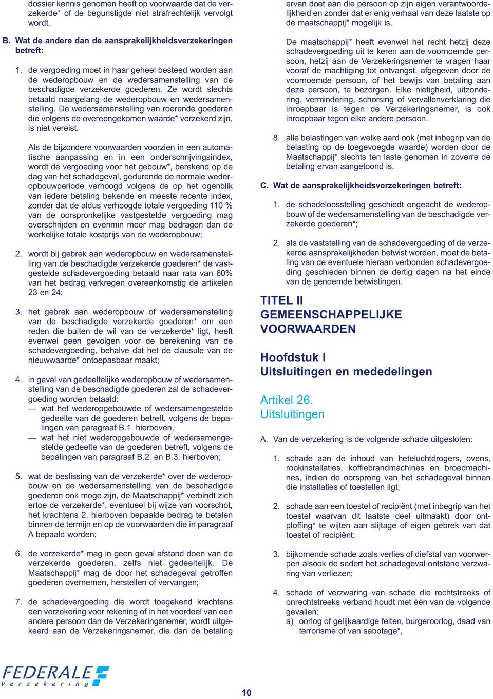 Ze wordt slechts betaald naargelang de wederopbouw en wedersamenstelling. De wedersamenstelling van roerende goederen die volgens de overeengekomen waarde* verzekerd zijn, is niet vereist.