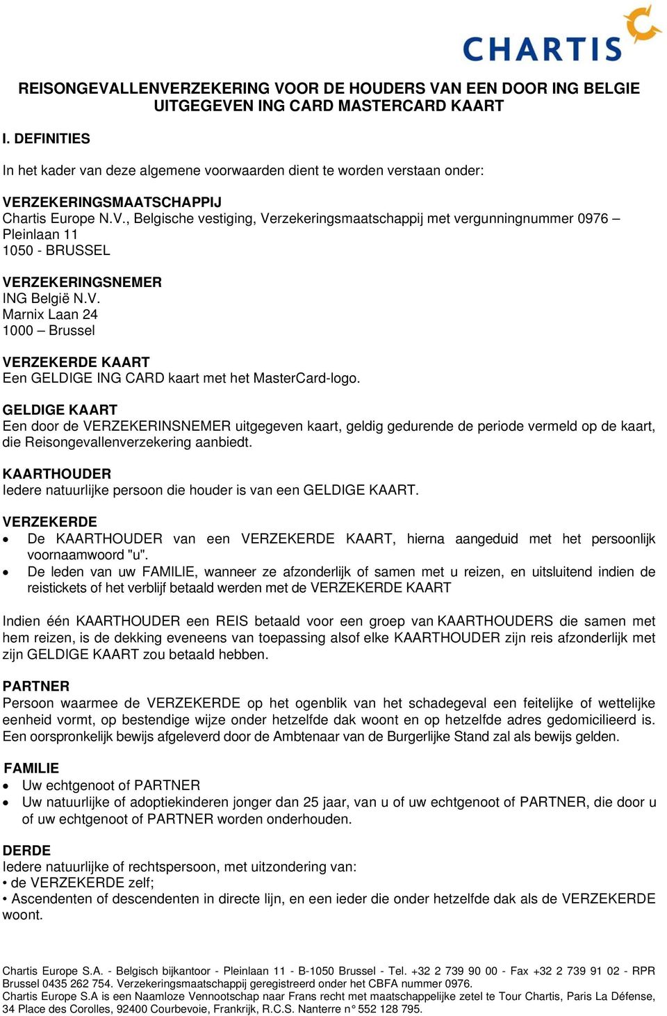 RZEKERINGSMAATSCHAPPIJ Chartis Europe N.V., Belgische vestiging, Verzekeringsmaatschappij met vergunningnummer 0976 Pleinlaan 11 1050 - BRUSSEL VERZEKERINGSNEMER ING België N.V. Marnix Laan 24 1000 Brussel VERZEKERDE KAART Een GELDIGE ING CARD kaart met het MasterCard-logo.