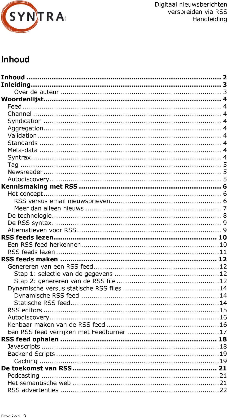 .. 9 Alternatieven voor RSS... 9 RSS feeds lezen... 10 Een RSS feed herkennen...10 RSS feeds lezen...11 RSS feeds maken... 12 Genereren van een RSS feed...12 Stap 1: selectie van de gegevens.