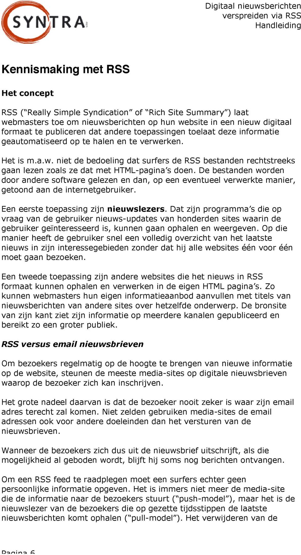 De bestanden worden door andere software gelezen en dan, op een eventueel verwerkte manier, getoond aan de internetgebruiker. Een eerste toepassing zijn nieuwslezers.