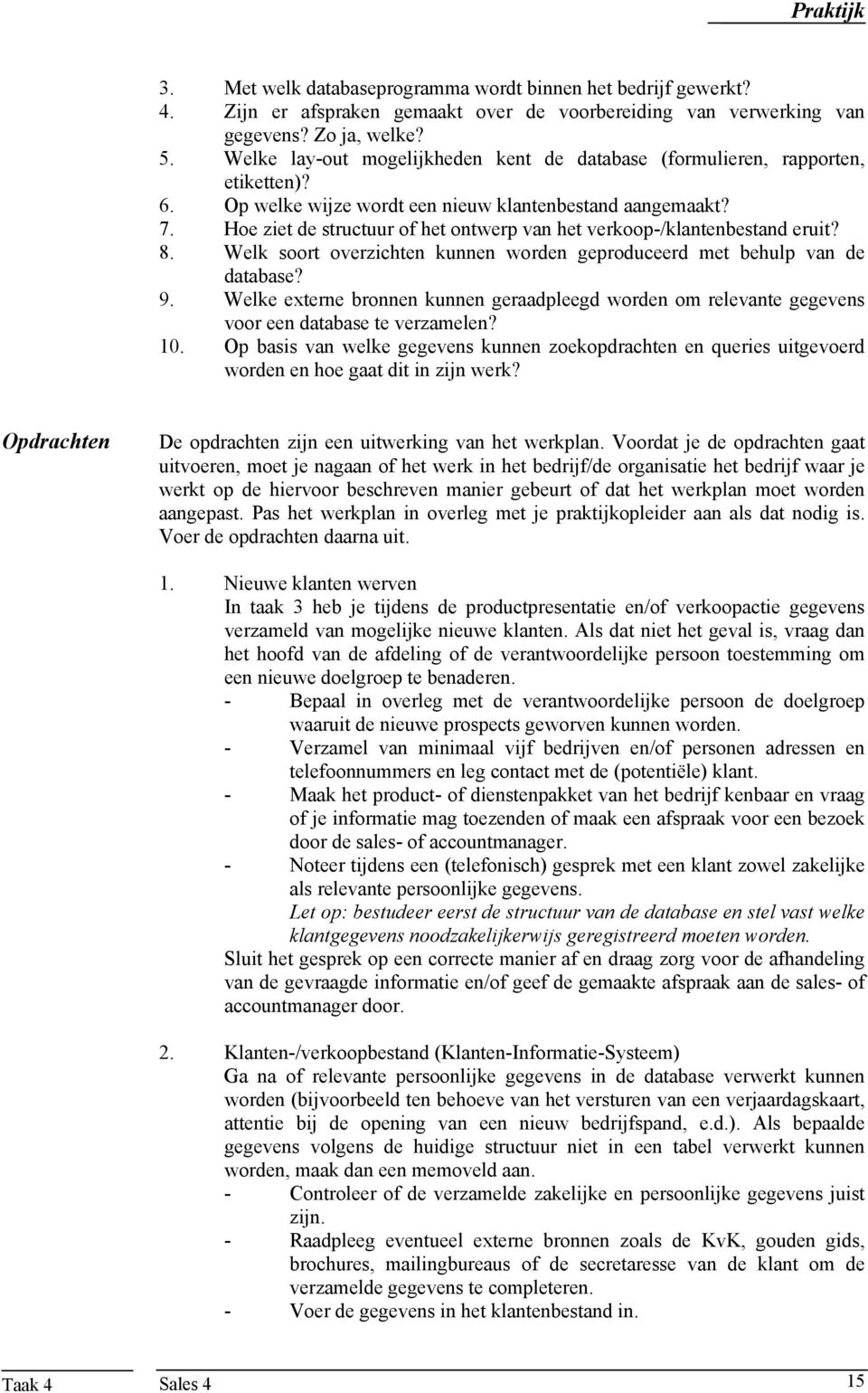 Hoe ziet de structuur of het ontwerp van het verkoop-/klantenbestand eruit? 8. Welk soort overzichten kunnen worden geproduceerd met behulp van de database? 9.