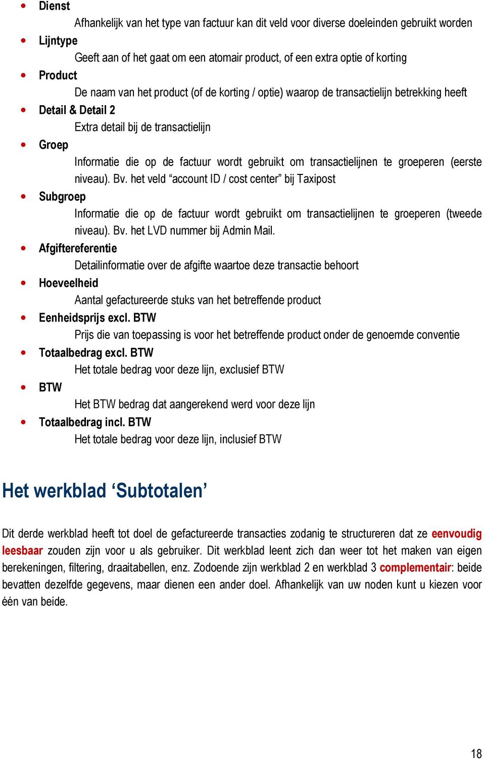 transactielijnen te groeperen (eerste niveau). Bv. het veld account ID / cost center bij Taxipost Subgroep Informatie die op de factuur wordt gebruikt om transactielijnen te groeperen (tweede niveau).